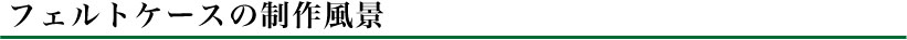 フェルトケースの制作風景