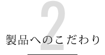 製品へのこだわり